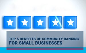 Top 5 Benefits of Community Banking for Small Businesses