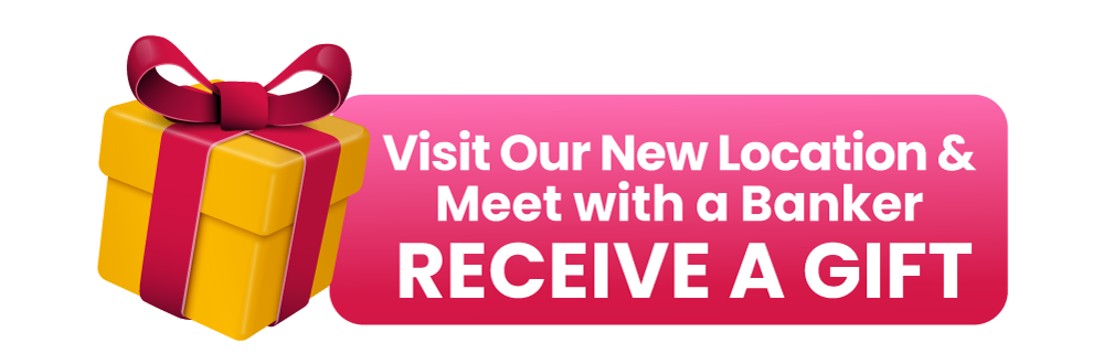 Visit Our New Location & Meet with a Banker to Receive a Gift