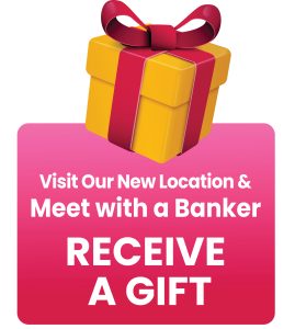 Visit Our New Location & Meet with a Banker to Receive a Gift
